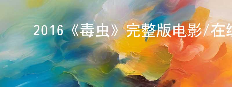 ﻿2016《毒虫》完整版电影/在线观看/百度云-美剧天堂 ﻿陈栋元的blog